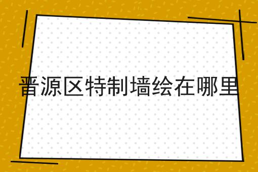 晋源区特制墙绘在哪里