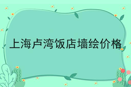 上海卢湾饭店墙绘价格