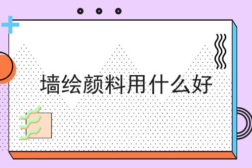 墙绘颜料用什么好