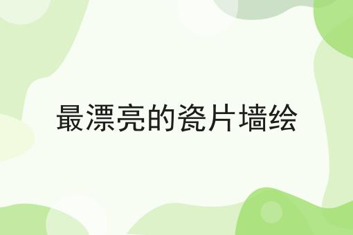 最漂亮的瓷片墙绘