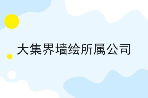 大集界墙绘所属公司