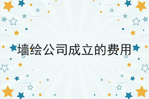 墙绘公司成立的费用