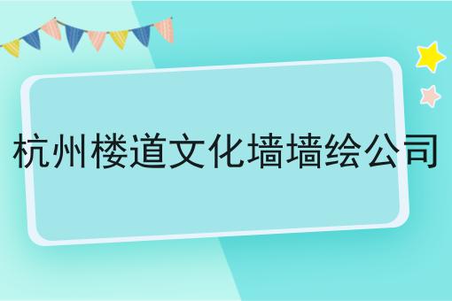 杭州楼道文化墙墙绘公司