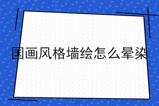 国画风格墙绘怎么晕染