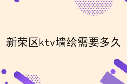 新荣区ktv墙绘需要多久