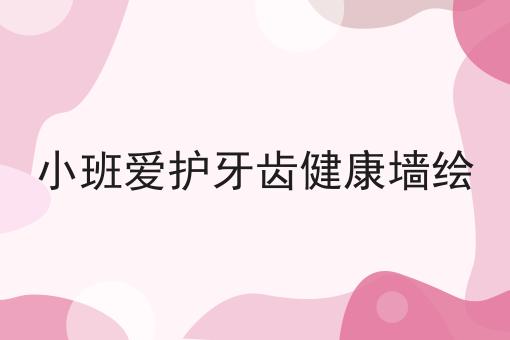 小班爱护牙齿健康墙绘