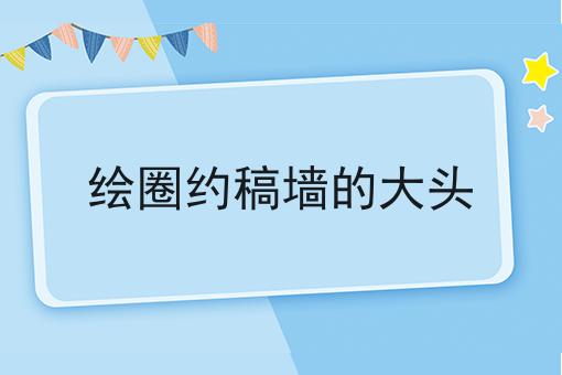 绘圈约稿墙的大头