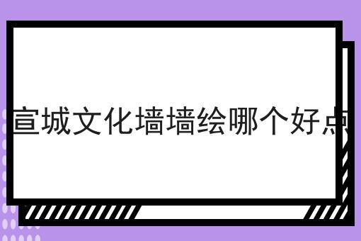 宣城文化墙墙绘哪个好点