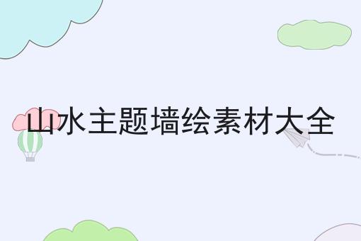 山水主题墙绘素材大全