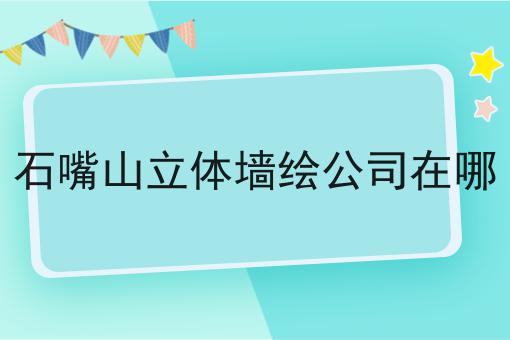 石嘴山立体墙绘公司在哪