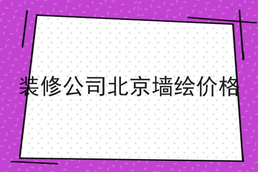 装修公司北京墙绘价格