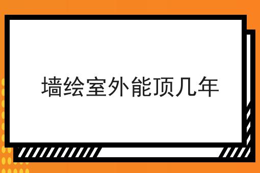 墙绘室外能顶几年