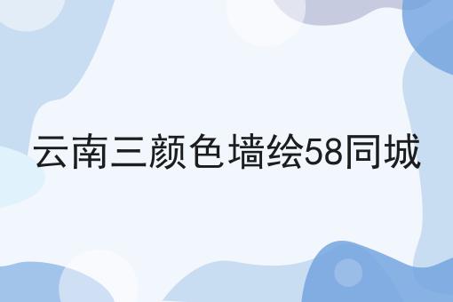 云南三颜色墙绘58同城