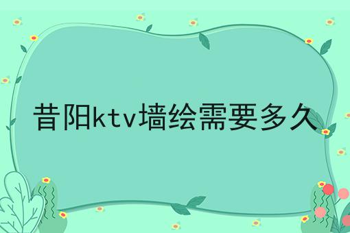 昔阳ktv墙绘需要多久