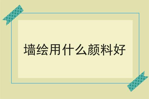 墙绘用什么颜料好