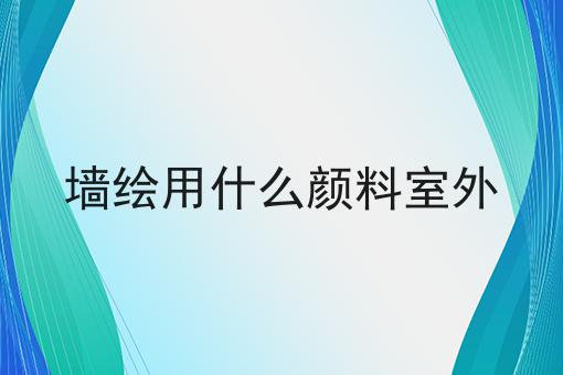 墙绘用什么颜料室外