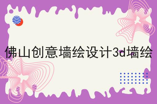 佛山创意墙绘设计3d墙绘