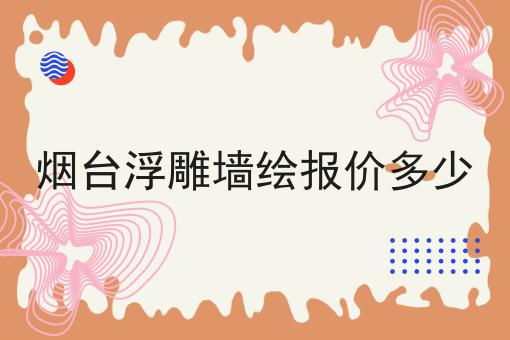 烟台浮雕墙绘报价多少