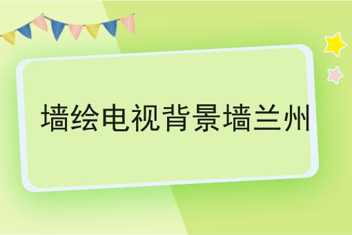 墙绘电视背景墙兰州