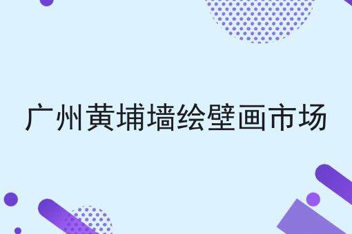 广州黄埔墙绘壁画市场