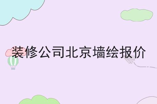 装修公司北京墙绘报价