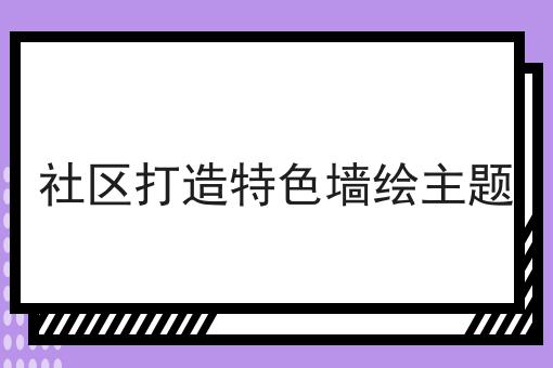 社区打造特色墙绘主题