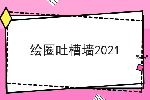 绘圈吐槽墙2021