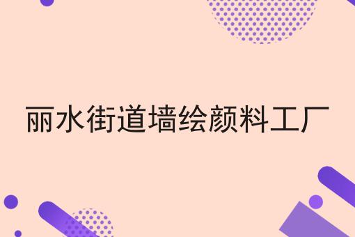 丽水街道墙绘颜料工厂